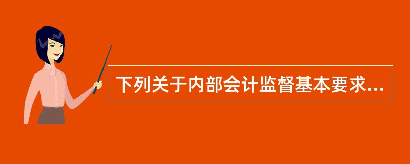 下列关于内部会计监督基本要求的表述,错误的有( )。