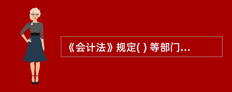 《会计法》规定( ) 等部门应当依照有关法律、行政法规规定的职责,对有关单位的会