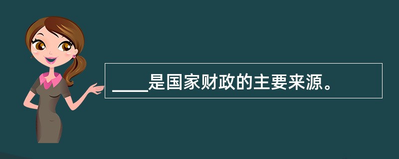 ____是国家财政的主要来源。