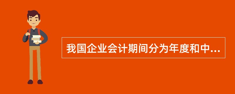 我国企业会计期间分为年度和中期。( )