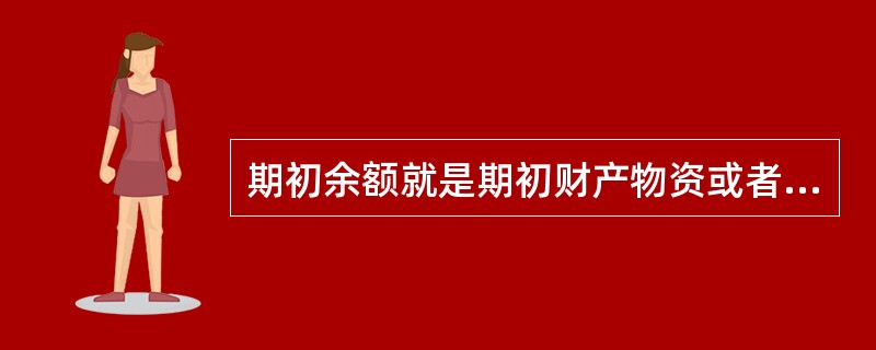 期初余额就是期初财产物资或者货币资金结存额。( )