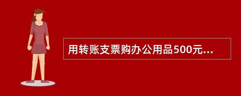 用转账支票购办公用品500元,其会计分录为( )。