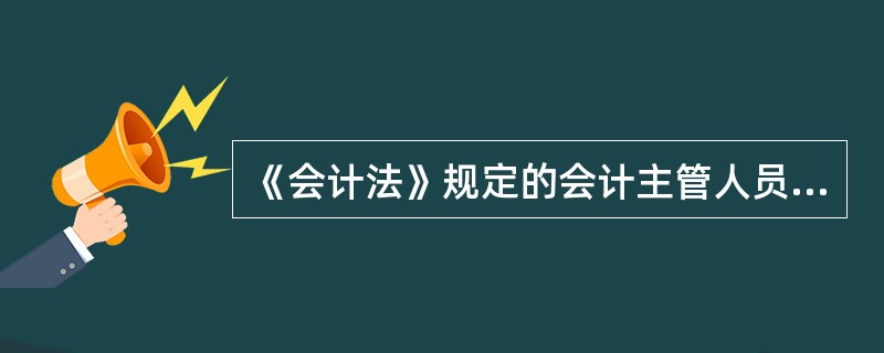 《会计法》规定的会计主管人员是指( )。