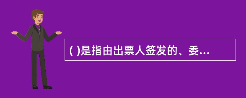 ( )是指由出票人签发的、委托办理该种票据存款业务的银行在见票时无条件支付确定的