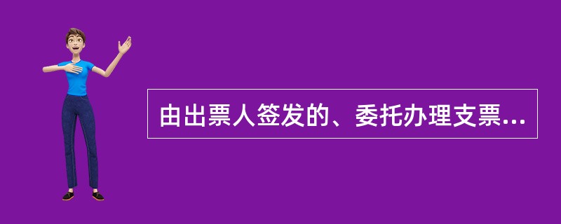 由出票人签发的、委托办理支票存款业务的银行在见票时无条件支付去顶的金额给收款人或