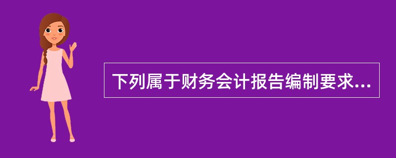 下列属于财务会计报告编制要求的有( )。