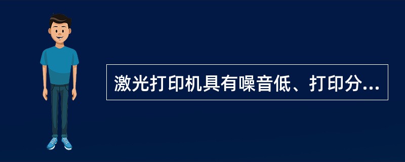 激光打印机具有噪音低、打印分辨率高和打印速度快等优点。( )