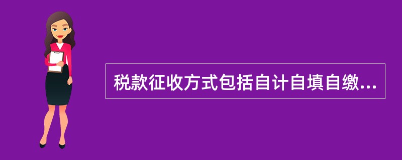 税款征收方式包括自计自填自缴,查账征收等方式。( )