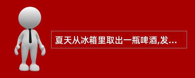 夏天从冰箱里取出一瓶啤酒,发现啤酒瓶外面“出汗”,对这种现象正确的解释是()。