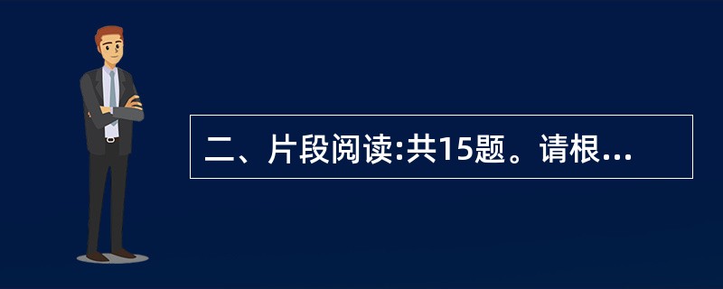 二、片段阅读:共15题。请根据题目要求,在四个选项中选出一个最恰当的答案。请开始