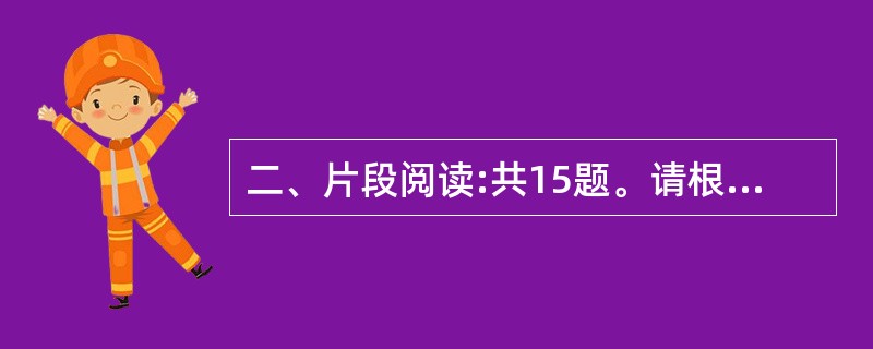 二、片段阅读:共15题。请根据题目要求,在四个选项中选出一个最恰当的答案o 请开