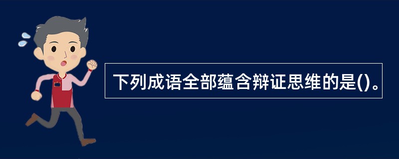 下列成语全部蕴含辩证思维的是()。