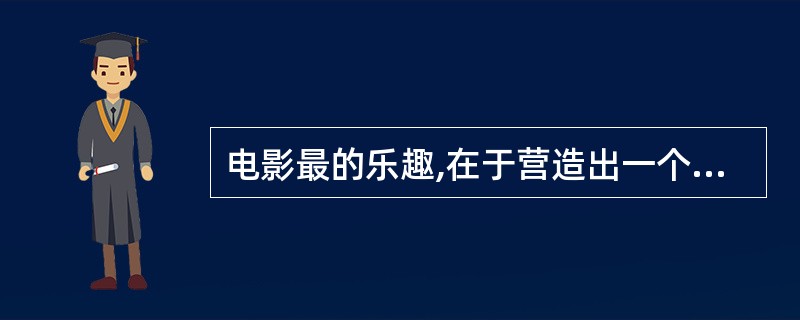 电影最的乐趣,在于营造出一个独具魅力的光影世界,在这个世界里,不仅可以得到和娱乐