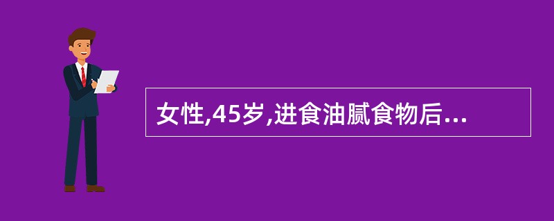 女性,45岁,进食油腻食物后右上腹痛,呈剧烈绞痛,查体:皮肤、巩膜无黄染,辅助检