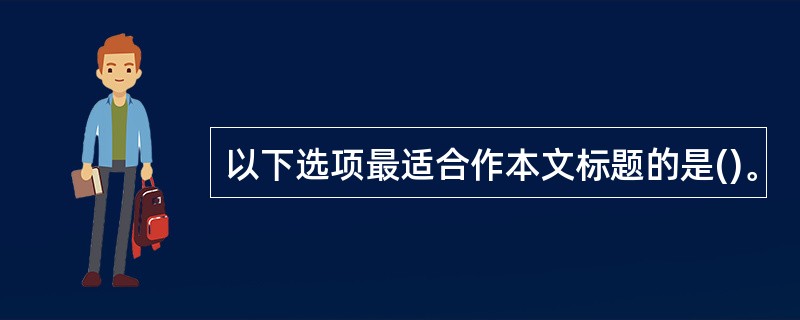 以下选项最适合作本文标题的是()。