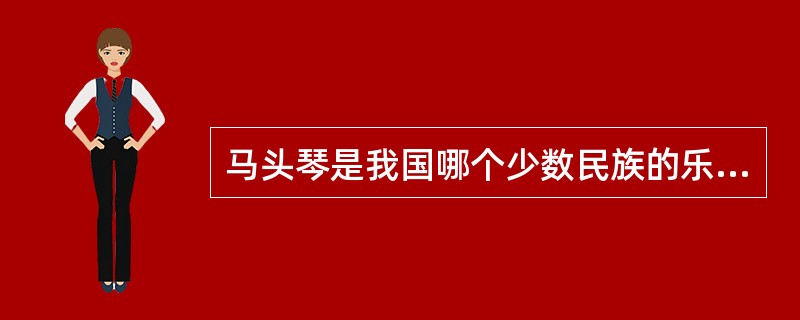 马头琴是我国哪个少数民族的乐器?()