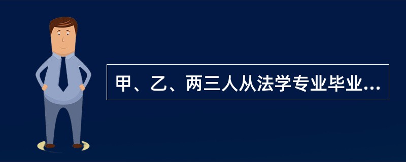 甲、乙、两三人从法学专业毕业后,一人当上了律师,一人当上了法官,一人当上了检察官