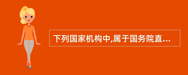 下列国家机构中,属于国务院直属机构的是 A .民政部 B .中国人民银行 C .