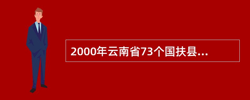 2000年云南省73个国扶县农民人均纯收入比全省农民人均纯收入大约低______