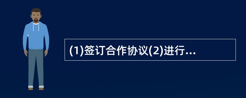 (1)签订合作协议(2)进行市场调研(3)初步确定合作对象(4)进行谈判(5)达