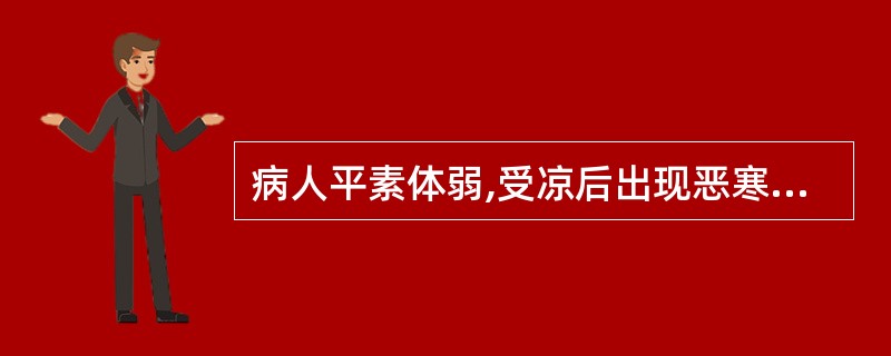 病人平素体弱,受凉后出现恶寒重,发热,无汗,倦怠,咳嗽,咯痰乏力,舌淡苔白,脉浮