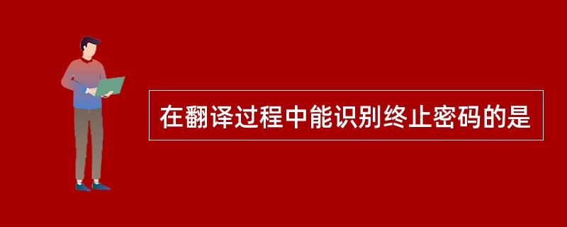 在翻译过程中能识别终止密码的是