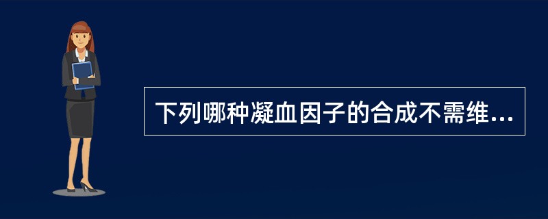 下列哪种凝血因子的合成不需维生素K参与