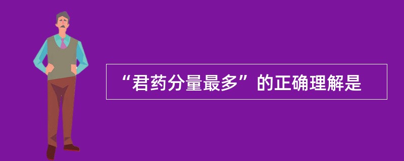 “君药分量最多”的正确理解是