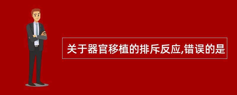 关于器官移植的排斥反应,错误的是