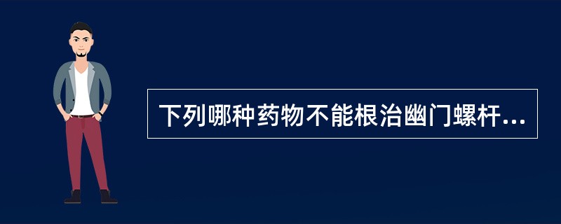 下列哪种药物不能根治幽门螺杆菌?