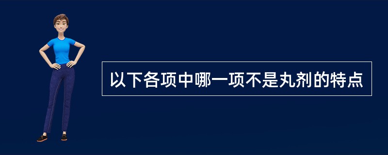 以下各项中哪一项不是丸剂的特点