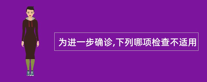 为进一步确诊,下列哪项检查不适用