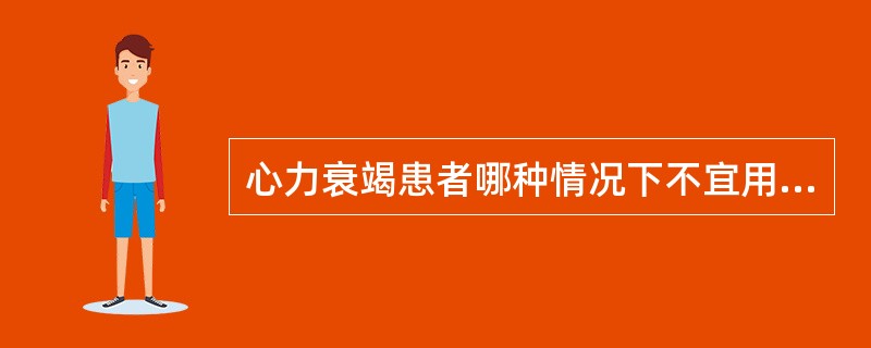 心力衰竭患者哪种情况下不宜用血管扩张剂治疗