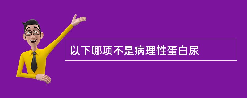 以下哪项不是病理性蛋白尿