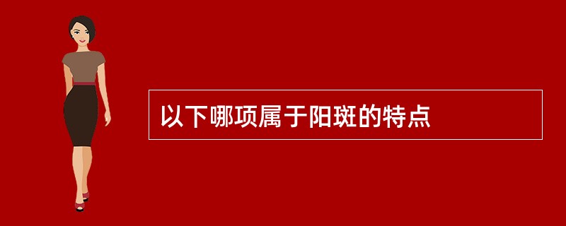 以下哪项属于阳斑的特点