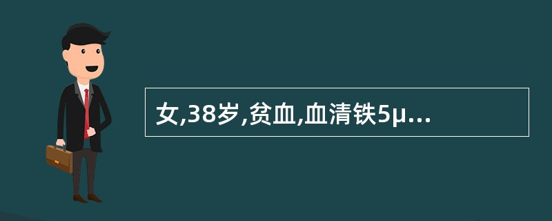 女,38岁,贫血,血清铁5μmol£¯L,血清总铁结合力410μmol£¯L,血