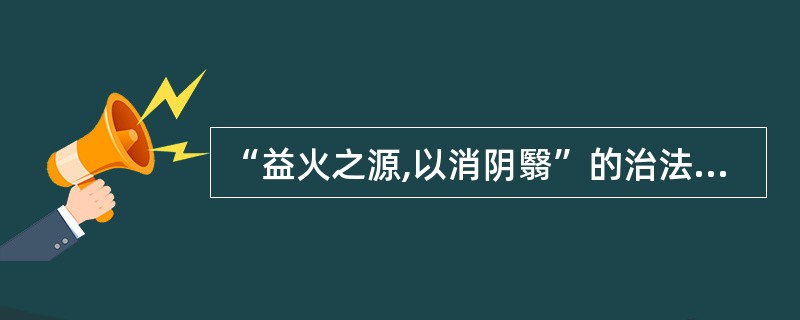 “益火之源,以消阴翳”的治法,适用于