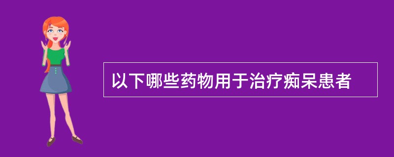 以下哪些药物用于治疗痴呆患者