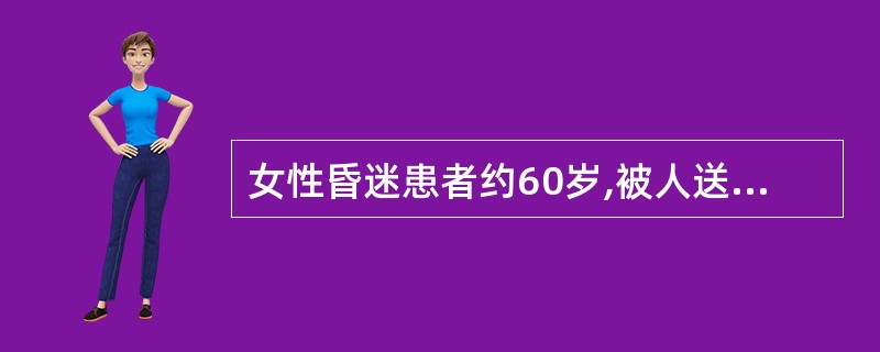 女性昏迷患者约60岁,被人送入急诊室,病史不清。血压210£¯110mmHg,双