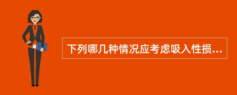 下列哪几种情况应考虑吸入性损伤 ( )