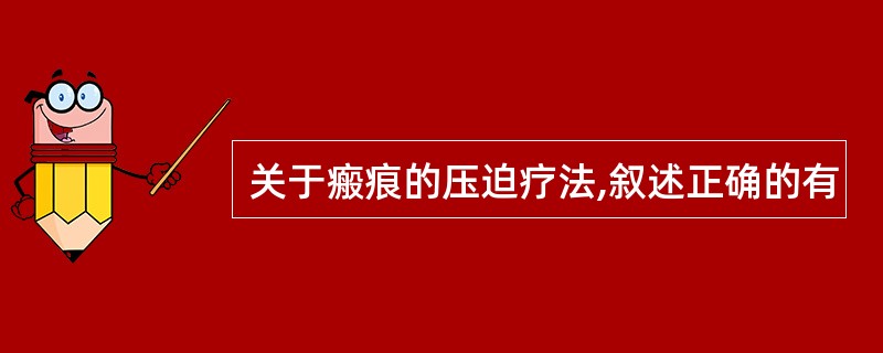 关于瘢痕的压迫疗法,叙述正确的有