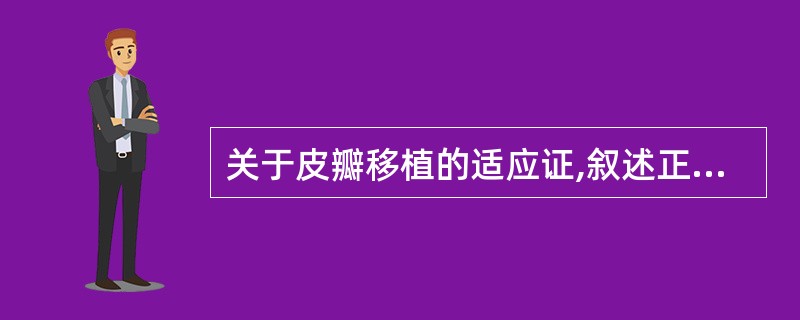 关于皮瓣移植的适应证,叙述正确的是