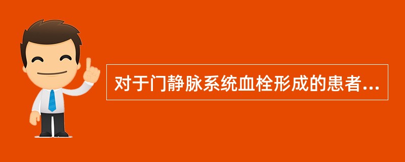 对于门静脉系统血栓形成的患者,以下处理正确的是( )