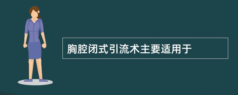 胸腔闭式引流术主要适用于