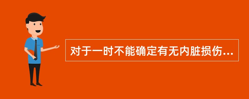 对于一时不能确定有无内脏损伤患者,在进行非手术治疗的同时,应进行严密的病情观察,