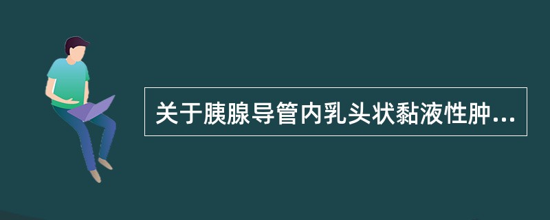 关于胰腺导管内乳头状黏液性肿瘤的描述正确的是( )