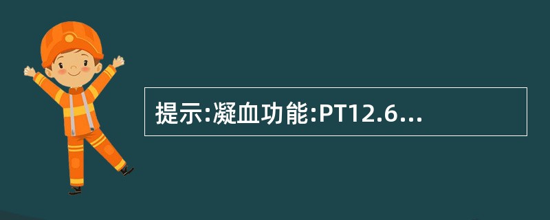 提示:凝血功能:PT12.65s,FIB3.91s£¯L,TT15.18s,AP