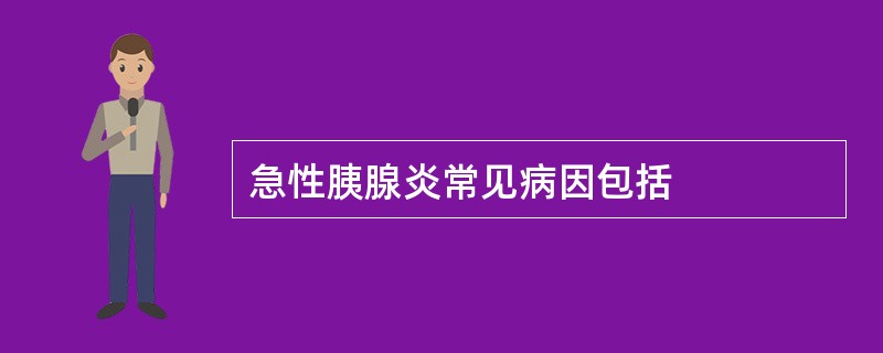 急性胰腺炎常见病因包括