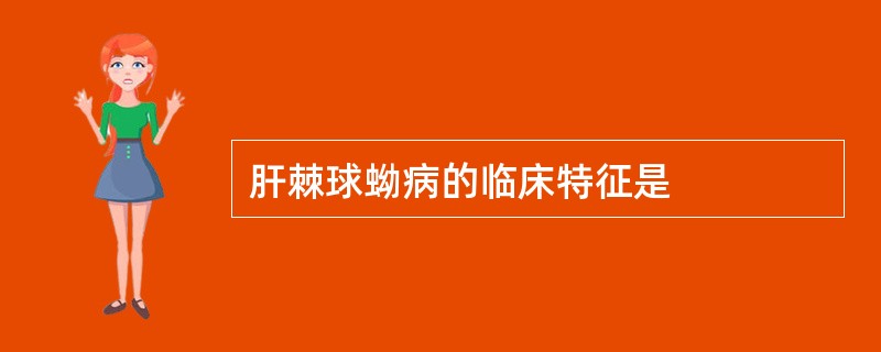 肝棘球蚴病的临床特征是