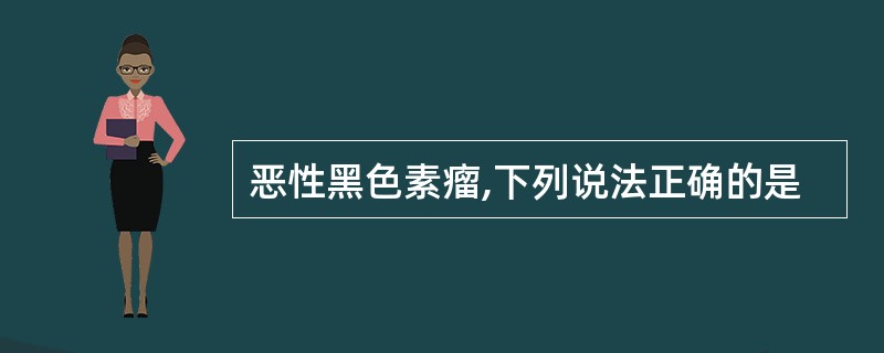 恶性黑色素瘤,下列说法正确的是